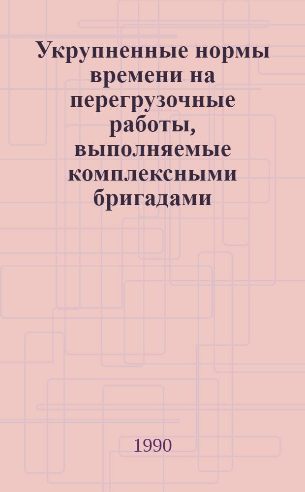 Укрупненные нормы времени на перегрузочные работы, выполняемые комплексными бригадами : Утв. М-вом реч. флота РСФСР 11.09.89
