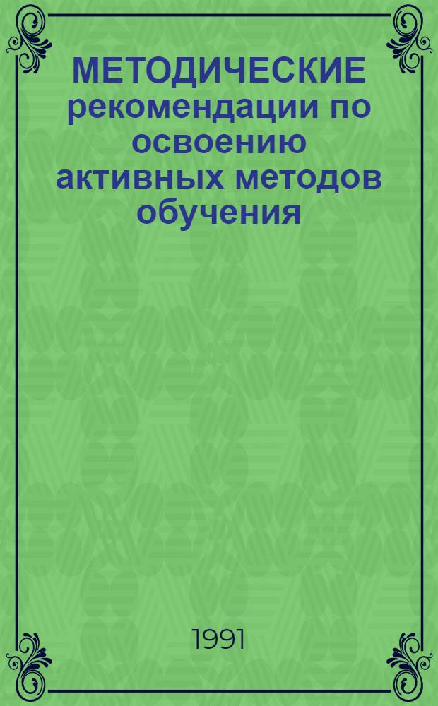 МЕТОДИЧЕСКИЕ рекомендации по освоению активных методов обучения : (Для слушателей фак. повышения квалификации преподавателей высш. и сред. спец. учеб. заведений)