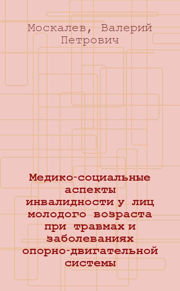 Медико-социальные аспекты инвалидности у лиц молодого возраста при травмах и заболеваниях опорно-двигательной системы : Автореф. дис. на соиск. учен. степ. канд. мед. наук : (14.00.22; 14.00.33)