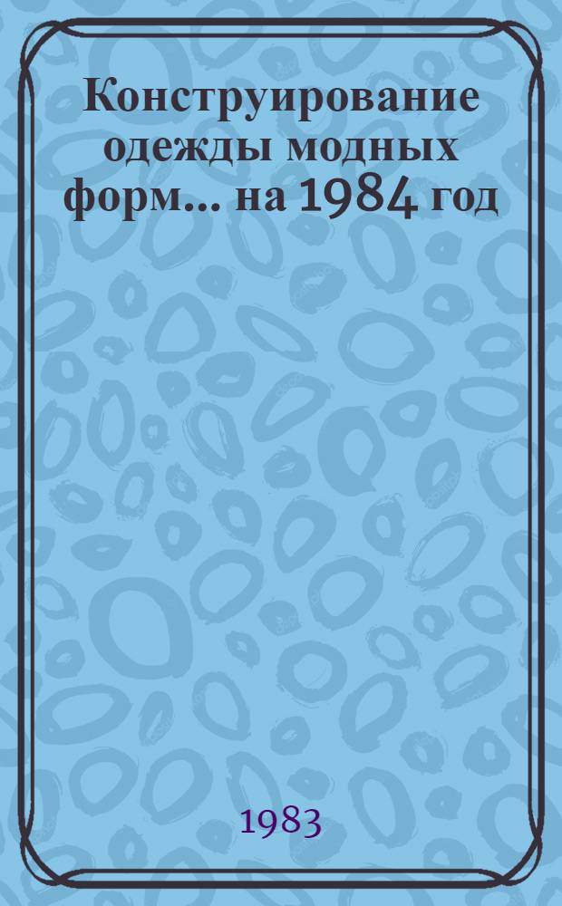 Конструирование одежды модных форм... ... на 1984 год