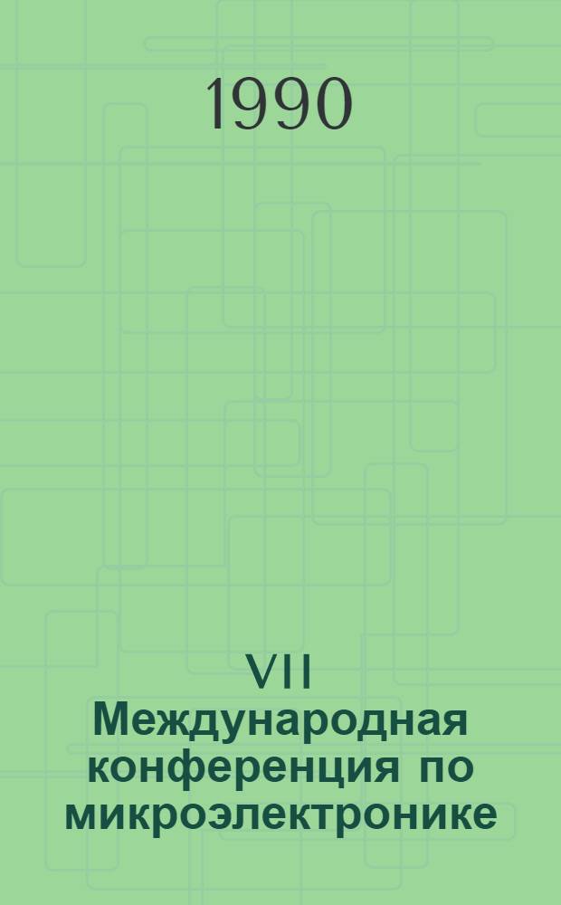VII Международная конференция по микроэлектронике : Microelectronics'90 [16-18 окт. 1990 г.] (Материалы конф.). Т. 2 : Технология микроэлектроники