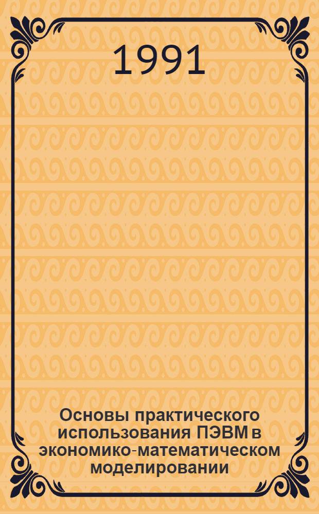 Основы практического использования ПЭВМ в экономико-математическом моделировании : Учеб. пособие. Ч. 1
