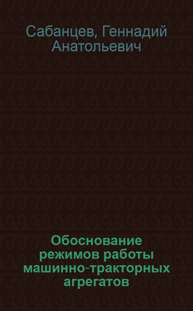 Обоснование режимов работы машинно-тракторных агрегатов : (На прим. трактора МТЗ-80) : Автореф. дис. на соиск. учен. степ. канд. техн. наук : (05.20.03)