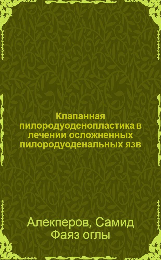 Клапанная пилородуоденопластика в лечении осложненных пилородуоденальных язв : Автореф. дис. на соиск. учен. степ. к.м.н. : Спец. (14.00.27)