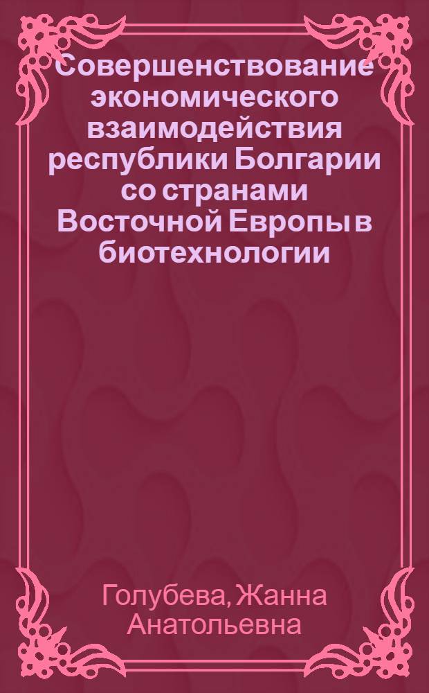 Совершенствование экономического взаимодействия республики Болгарии со странами Восточной Европы в биотехнологии : (На прим. агропром. сферы) : Автореф. дис. на соиск. учен. степ. к. э. н