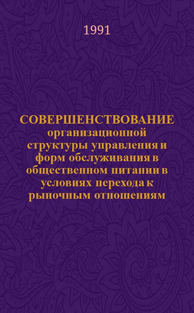 СОВЕРШЕНСТВОВАНИЕ организационной структуры управления и форм обслуживания в общественном питании в условиях перехода к рыночным отношениям : Метод. разраб.