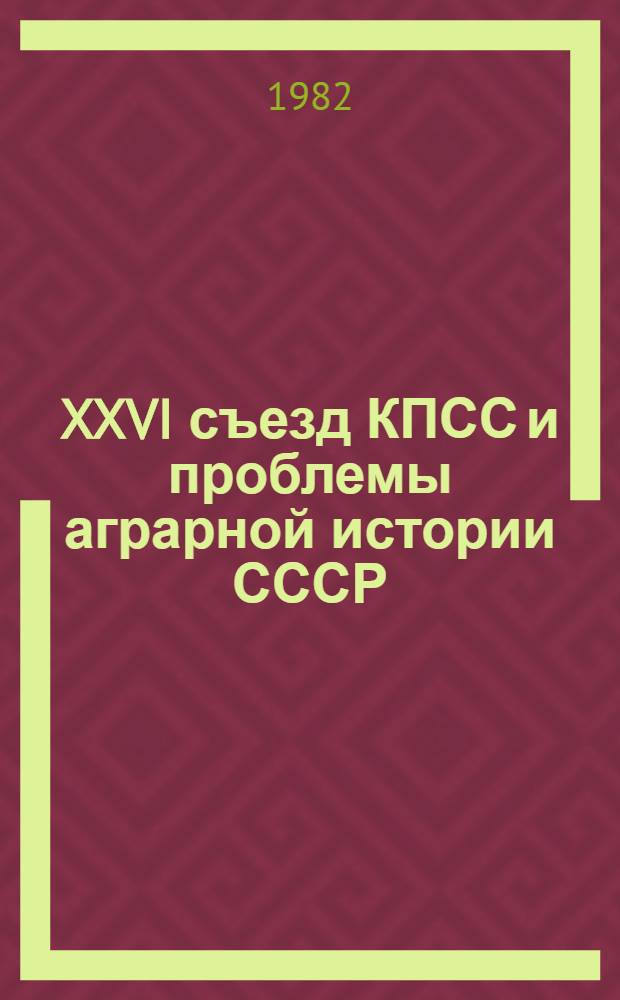 XXVI съезд КПСС и проблемы аграрной истории СССР : (Социал.-полит. развитие деревни) : Тез. докл. и сообщ. : В 2 вып.