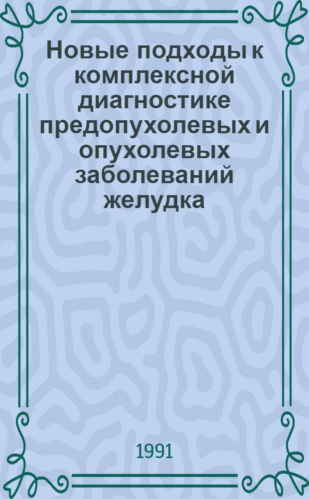 Новые подходы к комплексной диагностике предопухолевых и опухолевых заболеваний желудка : Автореф. дис. на соиск. учен. степ. д-ра мед. наук : (14.00.14)