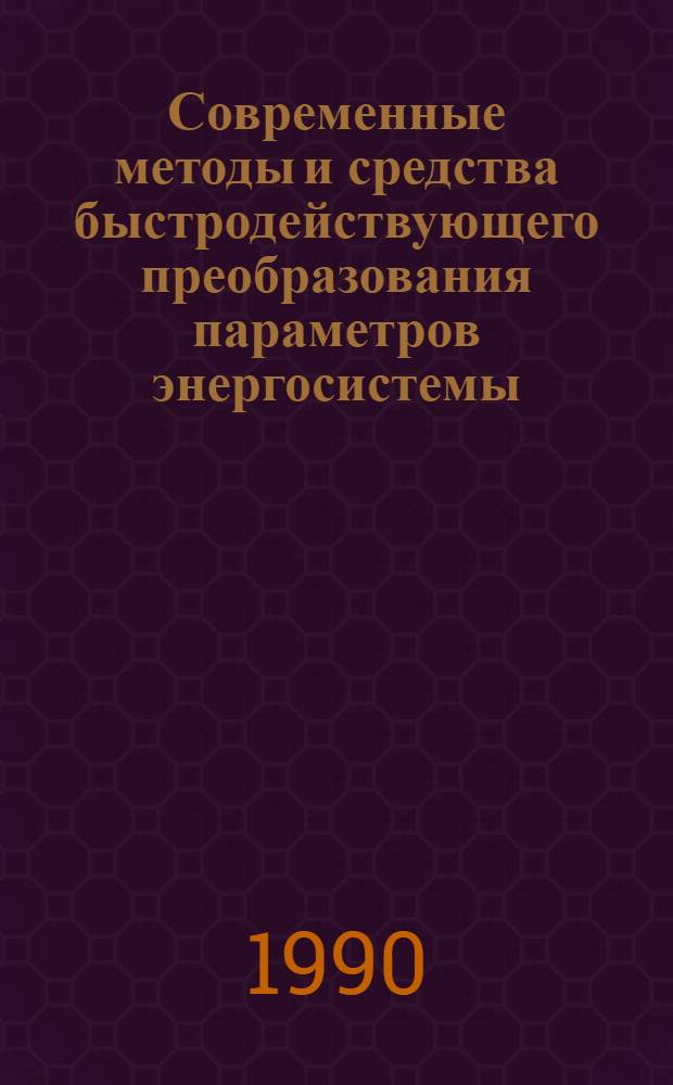 Современные методы и средства быстродействующего преобразования параметров энергосистемы : (Тез. докл. всесоюз. науч.-техн. конф.) 29-31 мая