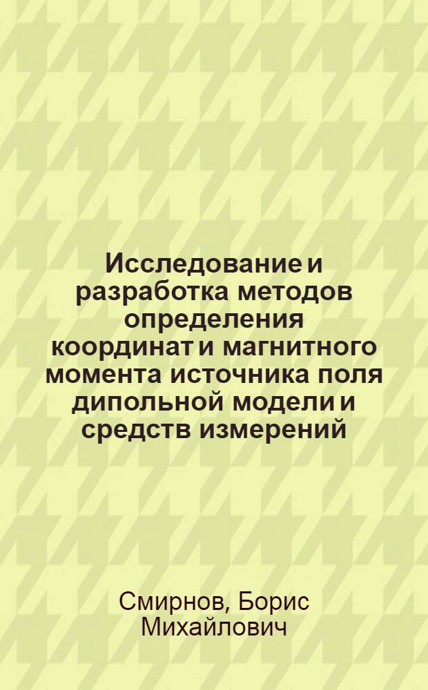 Исследование и разработка методов определения координат и магнитного момента источника поля дипольной модели и средств измерений, реализующих эти методы : Автореф. дис. на соиск. учен. степ. к. т. н
