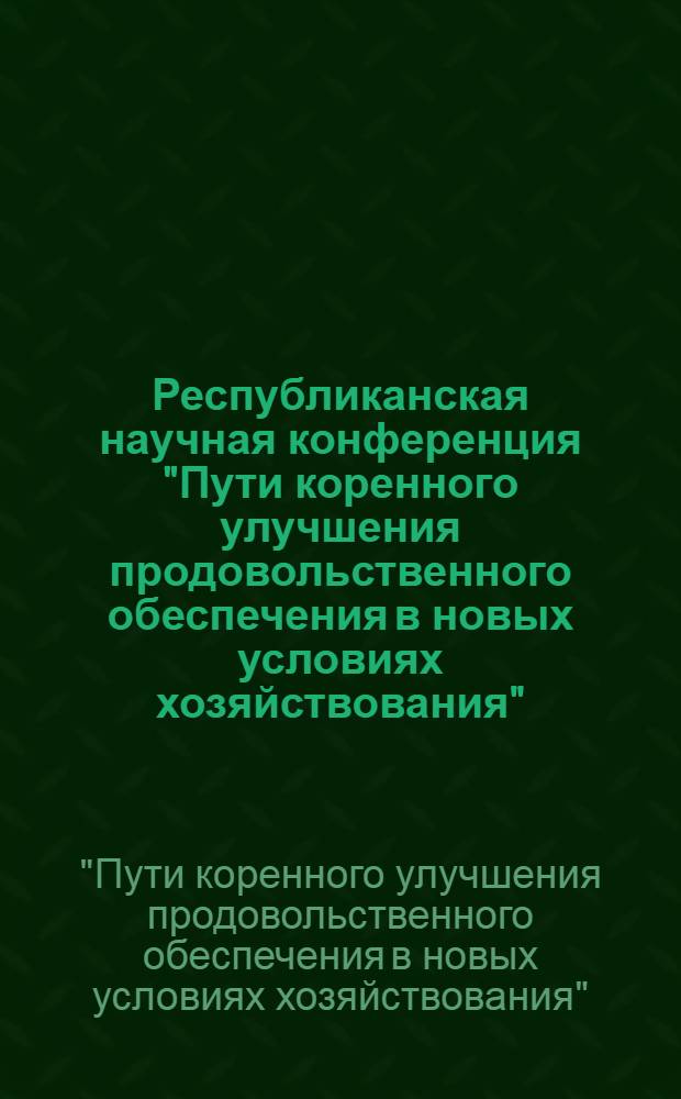 Республиканская научная конференция "Пути коренного улучшения продовольственного обеспечения в новых условиях хозяйствования", г. Сумы, 9-11 октября 1990 г. : Тез. докл