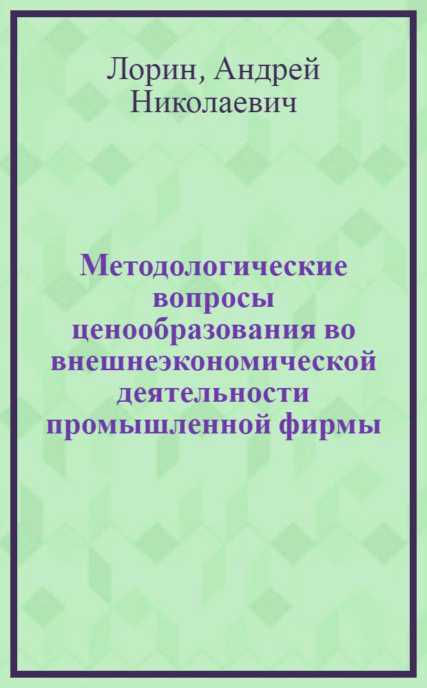 Методологические вопросы ценообразования во внешнеэкономической деятельности промышленной фирмы : Автореф. дис. на соиск. учен. степ. канд. экон. наук : (08.00.14)