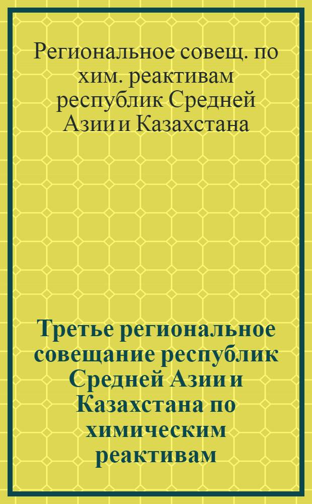 Третье региональное совещание республик Средней Азии и Казахстана по химическим реактивам, 16-19 октября 1990 г. : Тез. докл