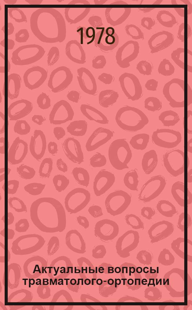 Актуальные вопросы травматолого-ортопедии : Материалы III съезда травматолого-ортопедов Эстонской, Латвийской и Литовской ССР
