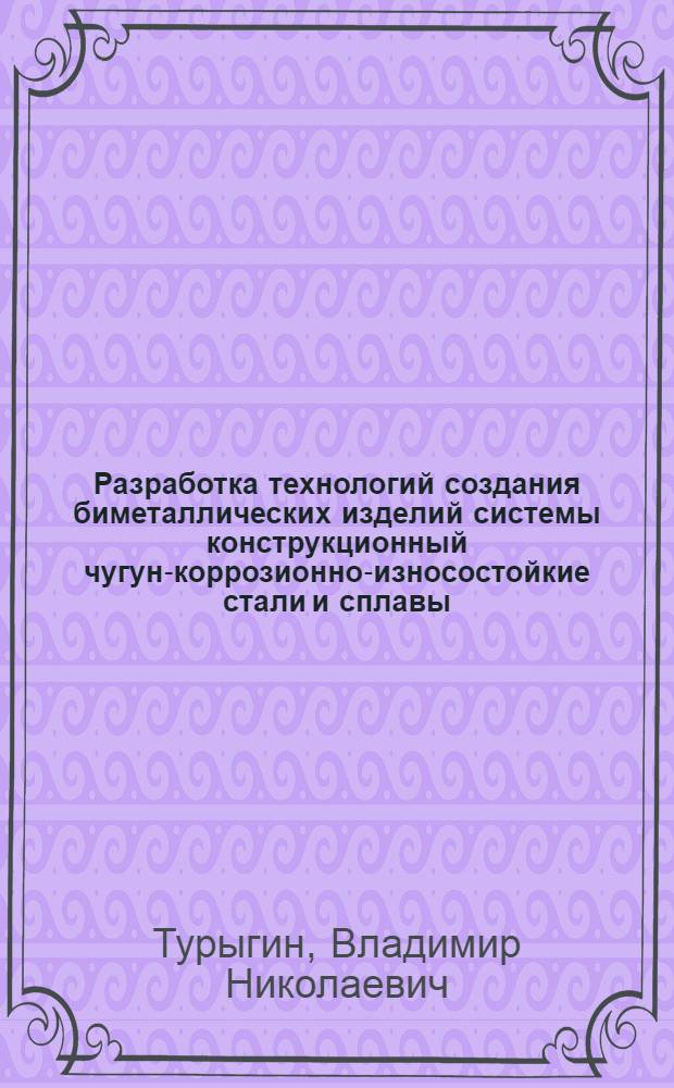 Разработка технологий создания биметаллических изделий системы конструкционный чугун-коррозионно-износостойкие стали и сплавы : Автореф. дис. на соиск. учен. степ. д. т. н