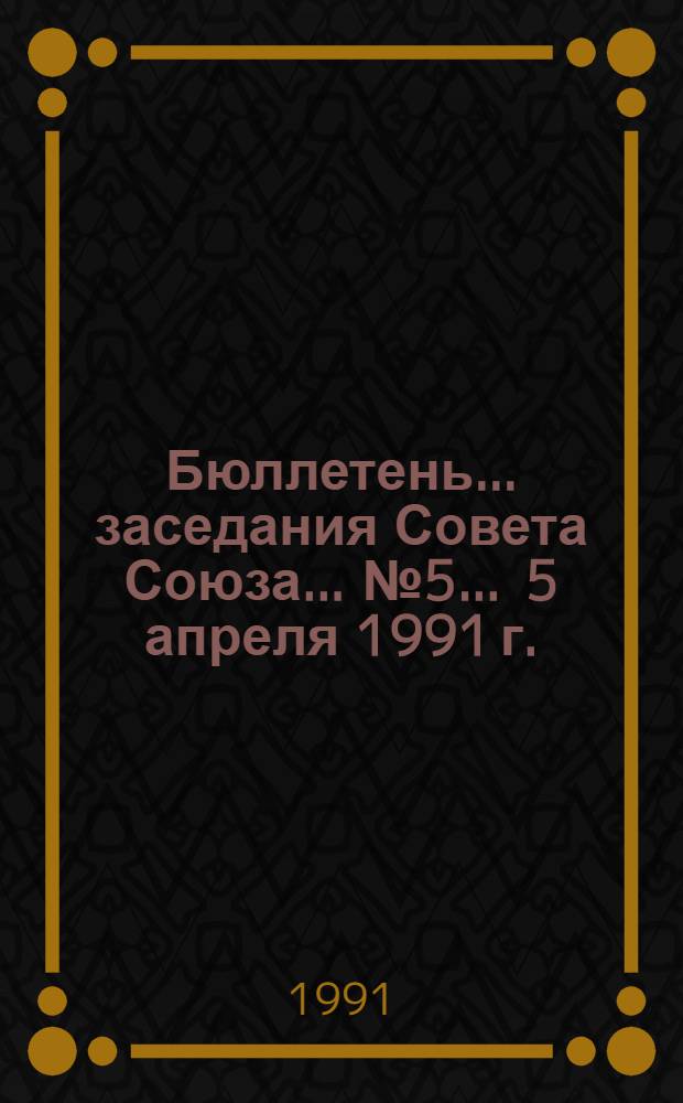 Бюллетень... заседания Совета Союза... ... № 5 ... 5 апреля 1991 г.