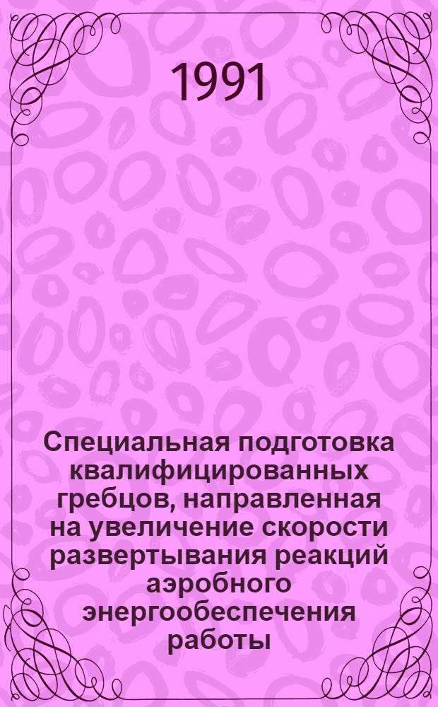 Специальная подготовка квалифицированных гребцов, направленная на увеличение скорости развертывания реакций аэробного энергообеспечения работы : Автореф. дис. на соиск. учен. степ. канд. пед. наук : (13.00.04)