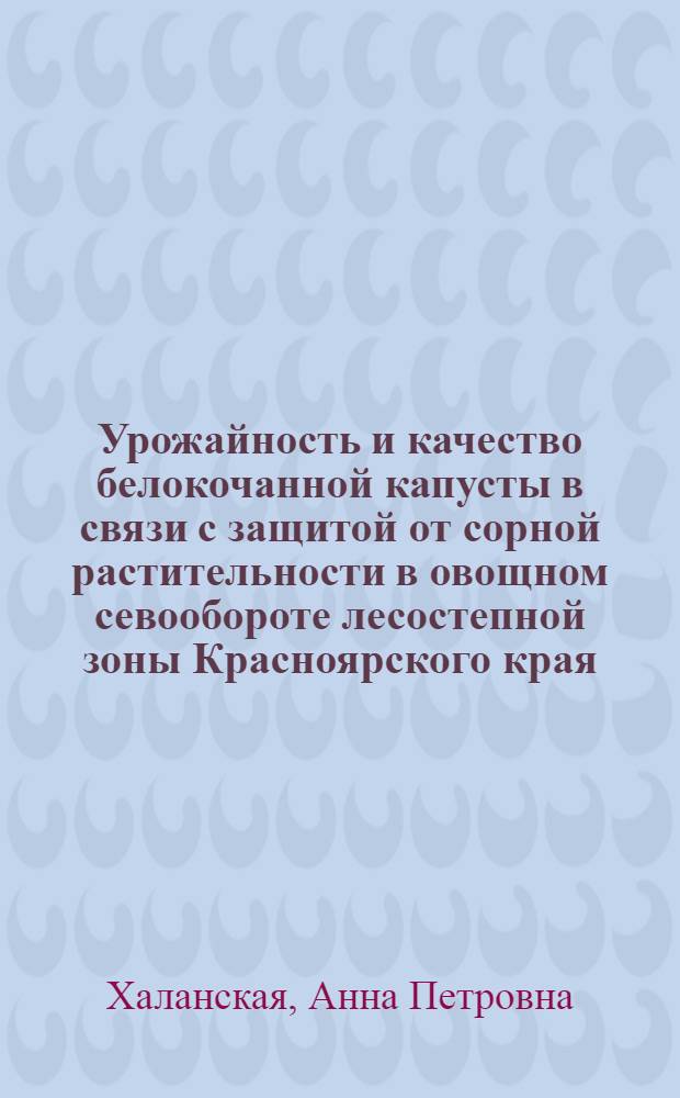 Урожайность и качество белокочанной капусты в связи с защитой от сорной растительности в овощном севообороте лесостепной зоны Красноярского края : Автореф. дис. на соиск. учен. степ. канд. с.-х. наук : (06.01.06; 06.01.01)