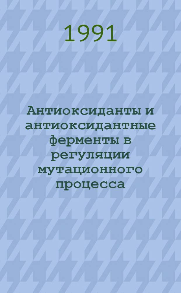 Антиоксиданты и антиоксидантные ферменты в регуляции мутационного процесса : Автореф. дис. на соиск. учен. степ. д. б. н