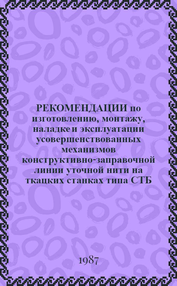 РЕКОМЕНДАЦИИ по изготовлению, монтажу, наладке и эксплуатации усовершенствованных механизмов конструктивно-заправочной линии уточной нити на ткацких станках типа СТБ
