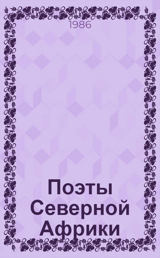 Поэты Северной Африки : Алжир. Египет. Ливия. Мавритания. Марокко. Судан. Тунис : Пер. с араб. и фр