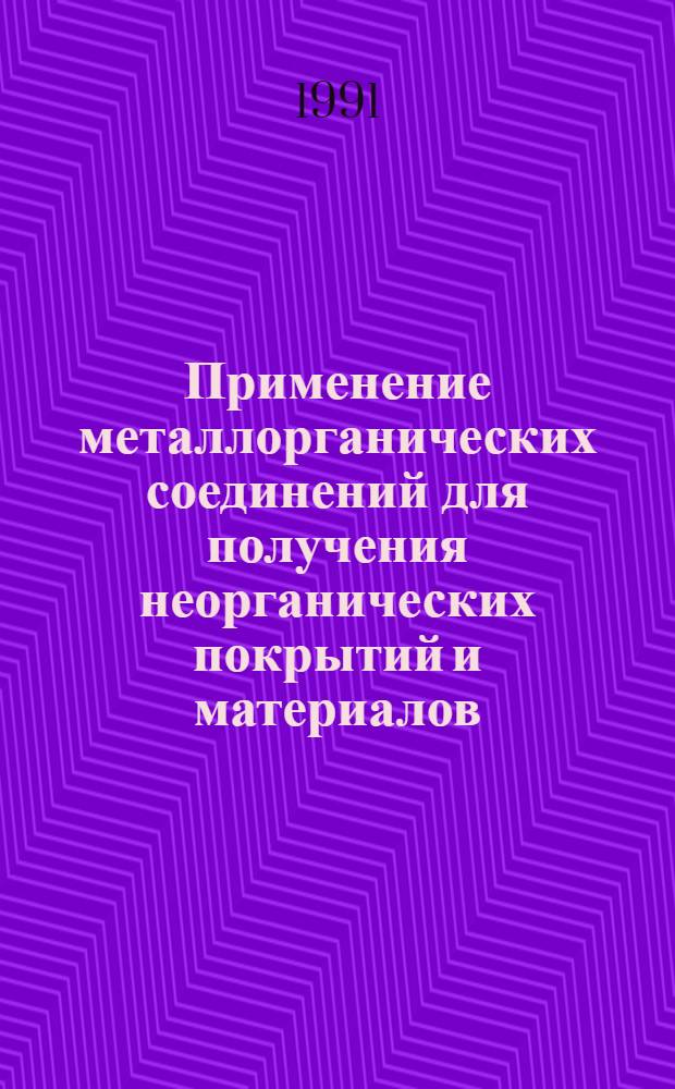 Применение металлорганических соединений для получения неорганических покрытий и материалов : Тез. докл. VI всесоюз. совещ., Нижний Новгород, 16-18 сент. 1991 г. [В 2 ч. Ч. 2