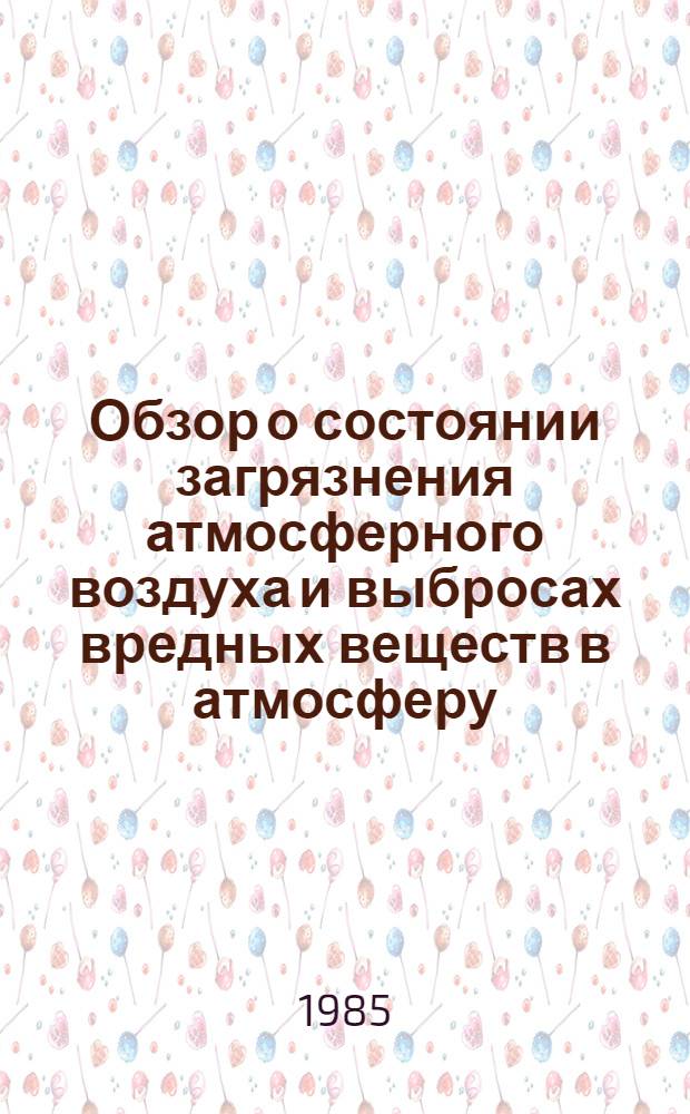 [Обзор о состоянии загрязнения атмосферного воздуха и выбросах вредных веществ в атмосферу...]. ... за 1984 год : VII. Выбросы вредных веществ в атмосферу за 1984 год