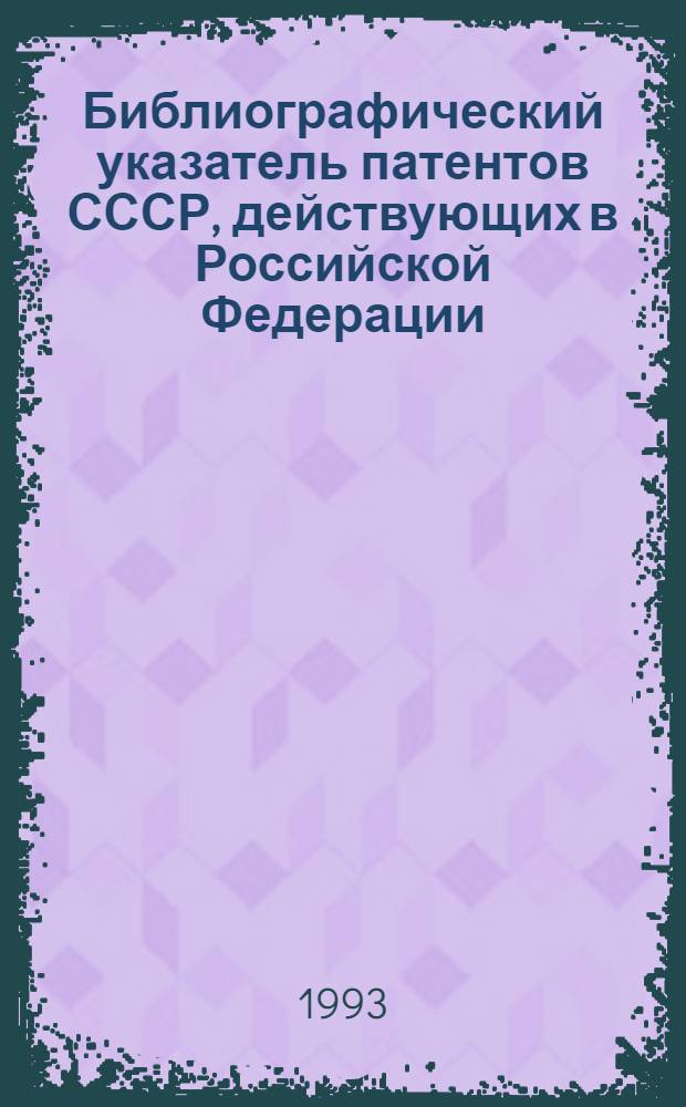 Библиографический указатель патентов СССР, действующих в Российской Федерации : (По состоянию на 01.01.93) [В 4 т.]. Т. 1, ч. 3