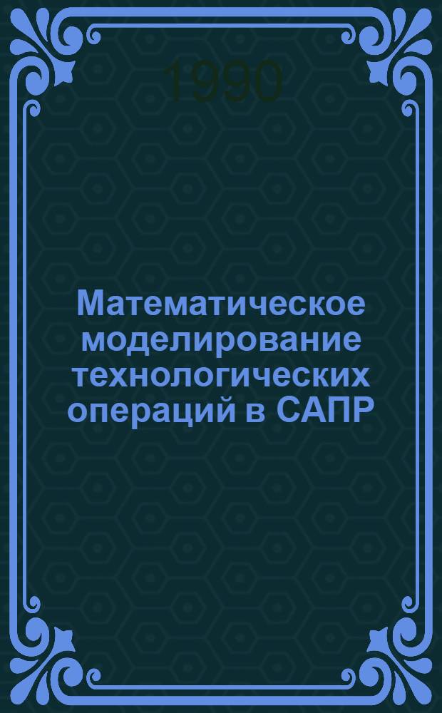 Математическое моделирование технологических операций в САПР : Учеб. пособие. Ч. 1