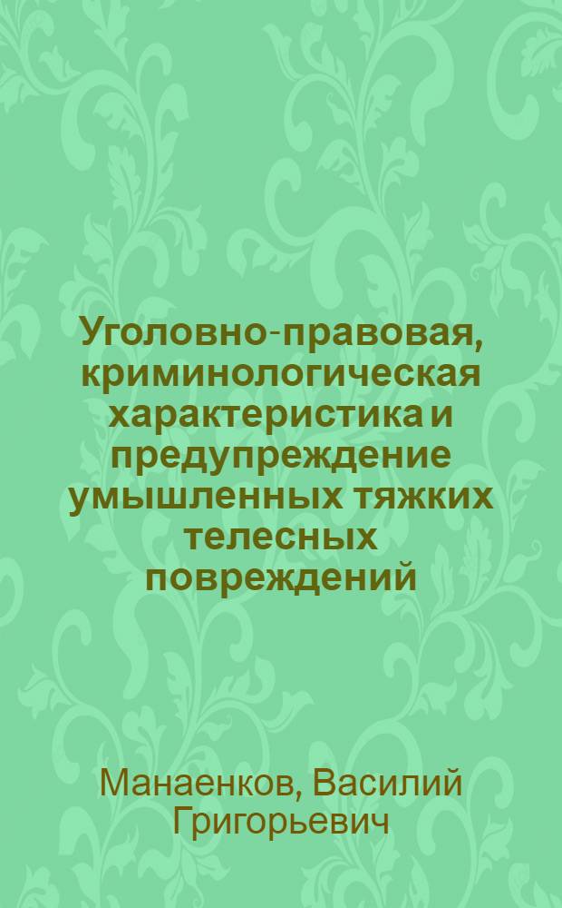 Уголовно-правовая, криминологическая характеристика и предупреждение умышленных тяжких телесных повреждений : Автореф. дис. на соиск. учен. степ. к. ю. н