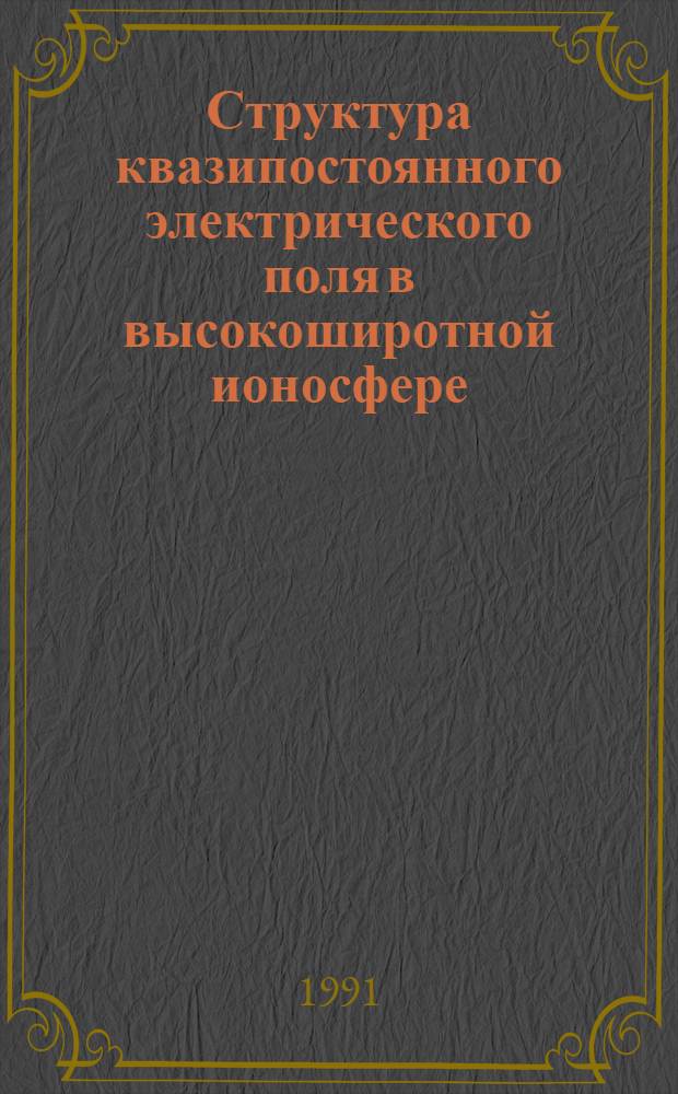 Структура квазипостоянного электрического поля в высокоширотной ионосфере : (Результаты эксперимента на ИСЗ "Интеркосмос-Болгария-1300" и модель) : Автореф. дис. на соиск. учен. степ. канд. физ.-мат. наук : (04.00.22)