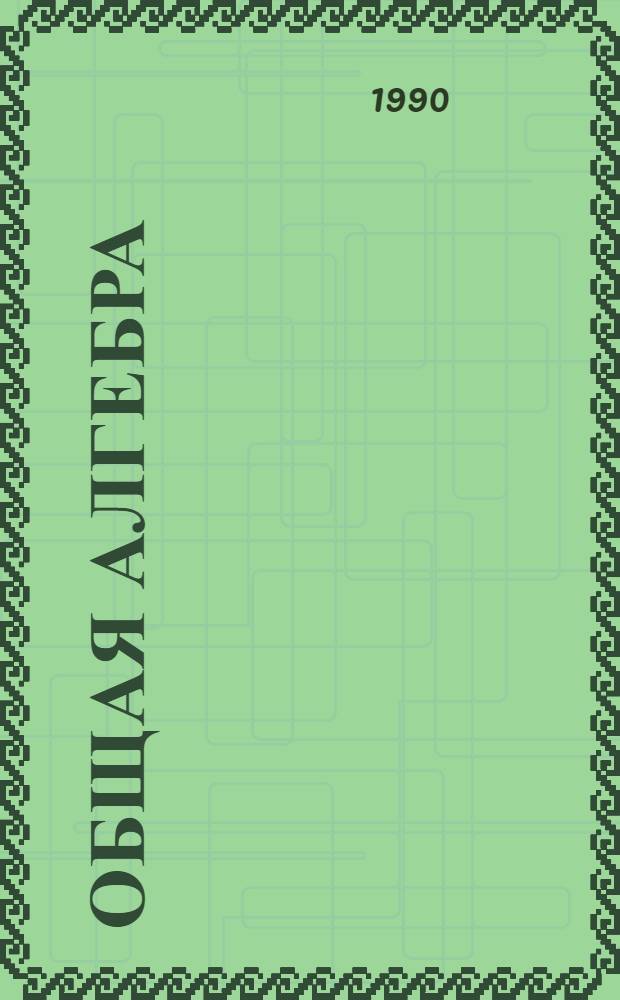 Общая алгебра : [В 2 т.]. Т. 1