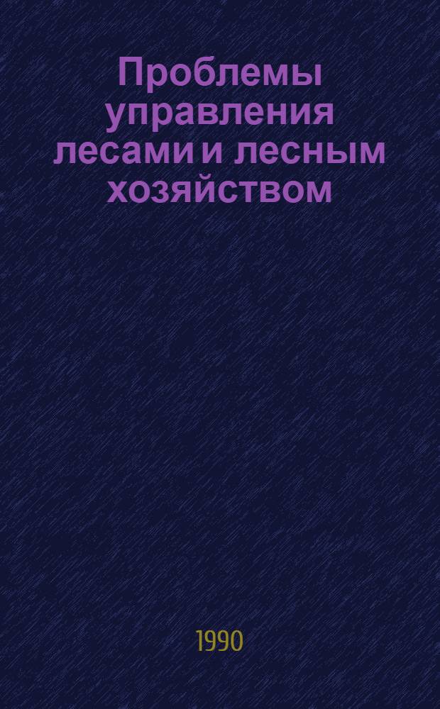 Проблемы управления лесами и лесным хозяйством : Материалы совещ., состоявшегося 5 дек. 1989 г