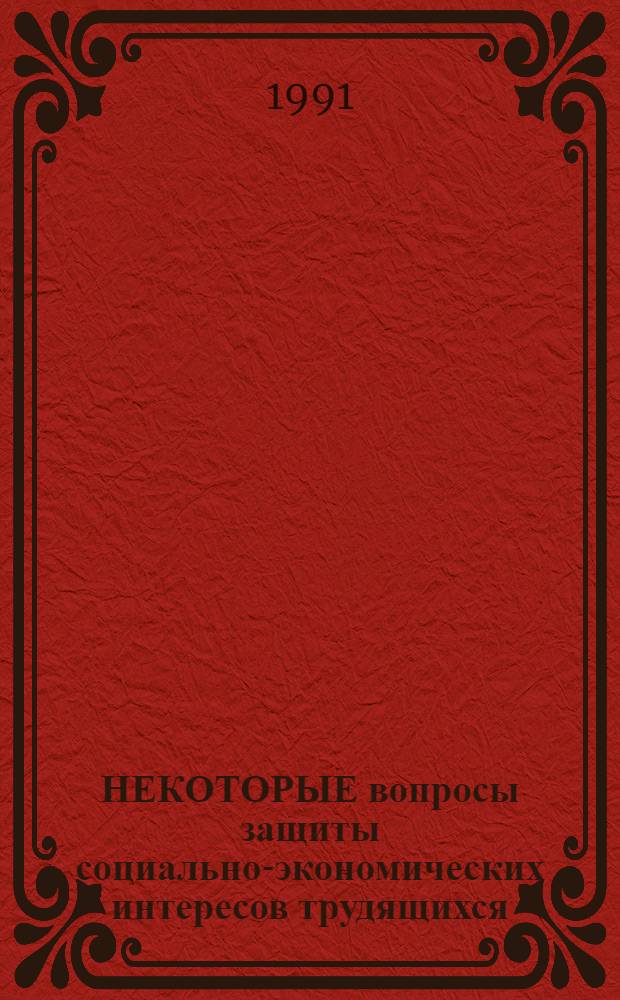 НЕКОТОРЫЕ вопросы защиты социально-экономических интересов трудящихся : Метод. материал для впервые избр. председателем проф. ком. и проф. актива