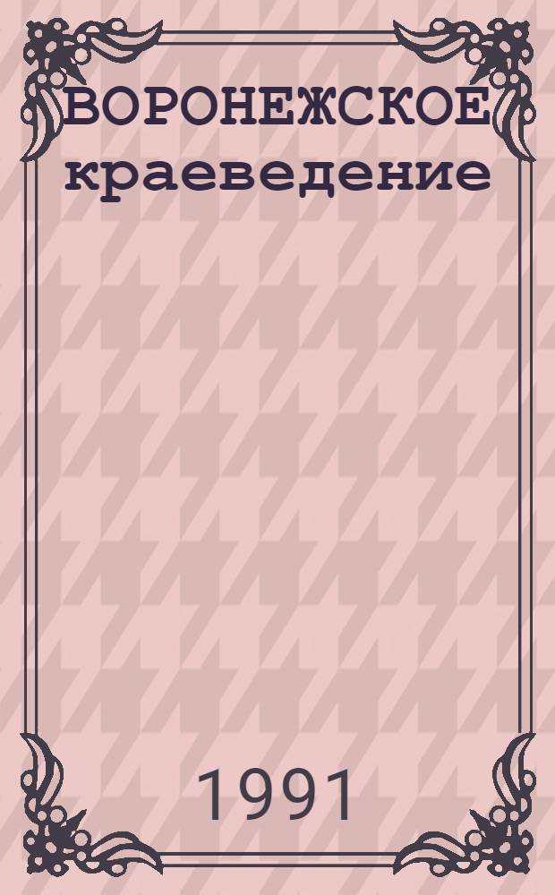 ВОРОНЕЖСКОЕ краеведение: опыт и перспективы развития : Материалы третьей обл. науч.-практ. конф., 23-24 марта 1991 г