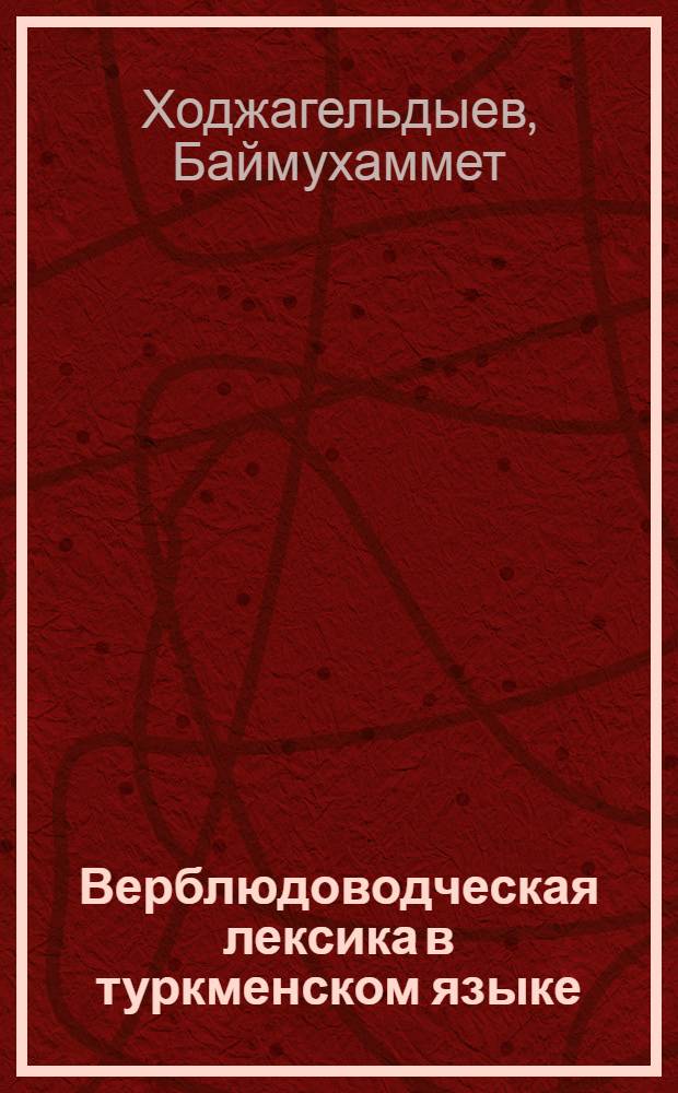 Верблюдоводческая лексика в туркменском языке : Автореф. дис. на соиск. учен. степ. канд. филол. наук : (10.02.02)