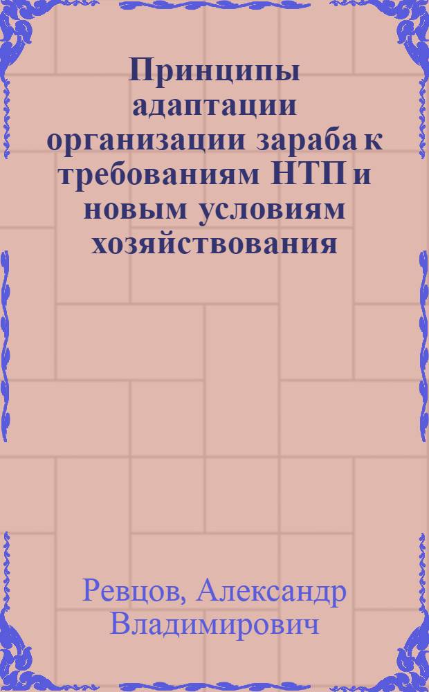 Принципы адаптации организации зараба к требованиям НТП и новым условиям хозяйствования : Автореф. дис. на соиск. учен. степ. канд. экон. наук : (08.00.07)