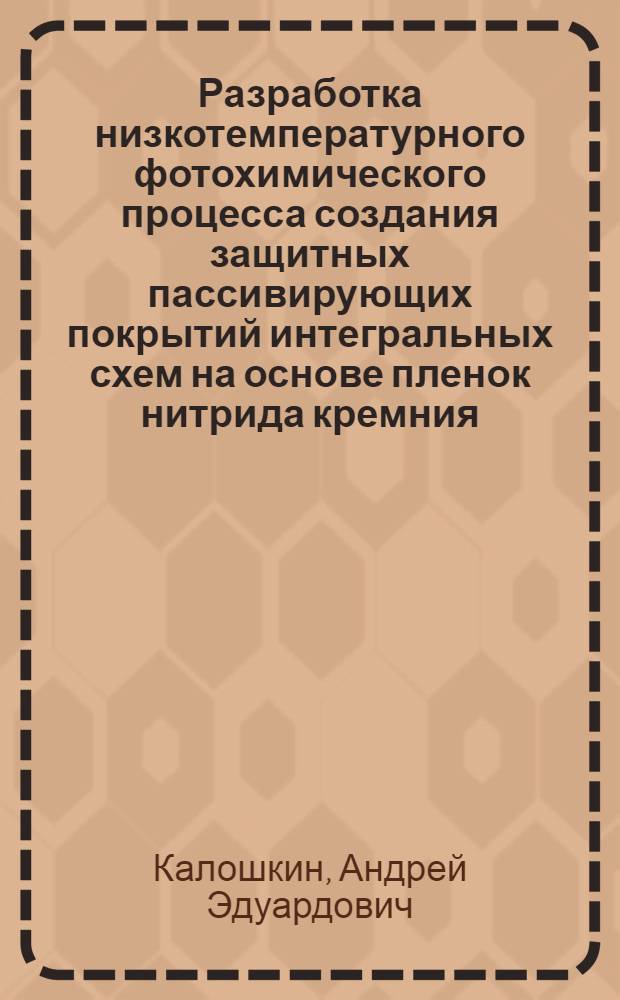 Разработка низкотемпературного фотохимического процесса создания защитных пассивирующих покрытий интегральных схем на основе пленок нитрида кремния : Автореф. дис. на соиск. учен. степ. к. т. н