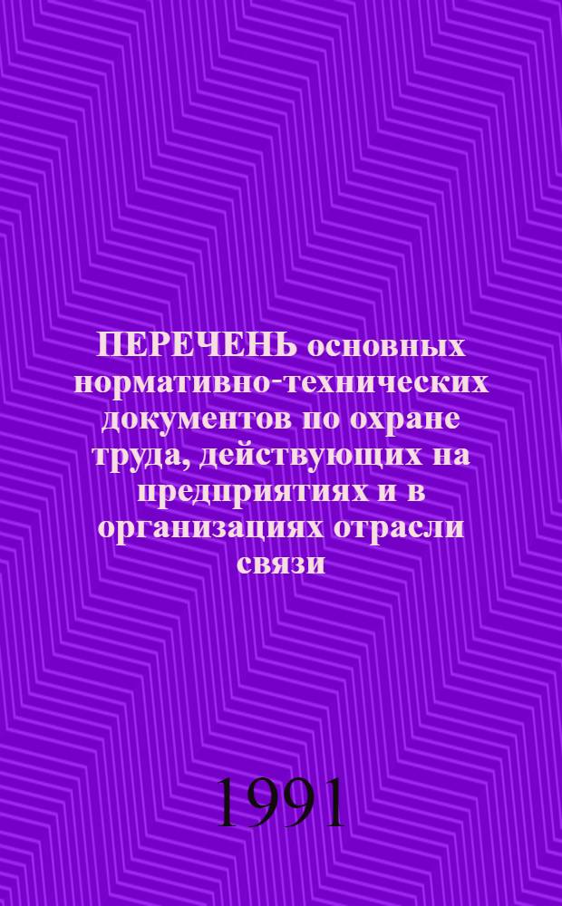 ПЕРЕЧЕНЬ основных нормативно-технических документов по охране труда, действующих на предприятиях и в организациях отрасли связи : По состоянию на 01.01.91