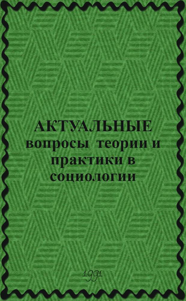 АКТУАЛЬНЫЕ вопросы теории и практики в социологии : Материалы Всесоюз. науч.-практ. конф. аспирантов-социологов "Социол. исслед. : теорет. и практ. пробл." (Москва, май, 1991)