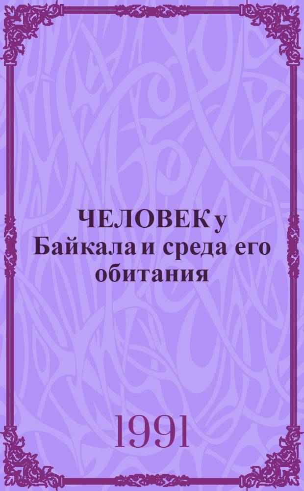 ЧЕЛОВЕК у Байкала и среда его обитания = Man at Baikal and his inhabitance : (Материалы 1-й Междунар. конф. по экол. пробл. Байк. региона
