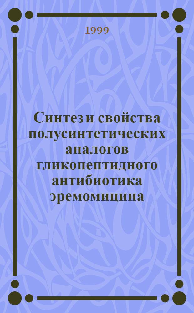 Синтез и свойства полусинтетических аналогов гликопептидного антибиотика эремомицина, действующих на резистентные штаммы грамположительных бактерий : Автореф. дис. на соиск. учен. степ. к. х. н