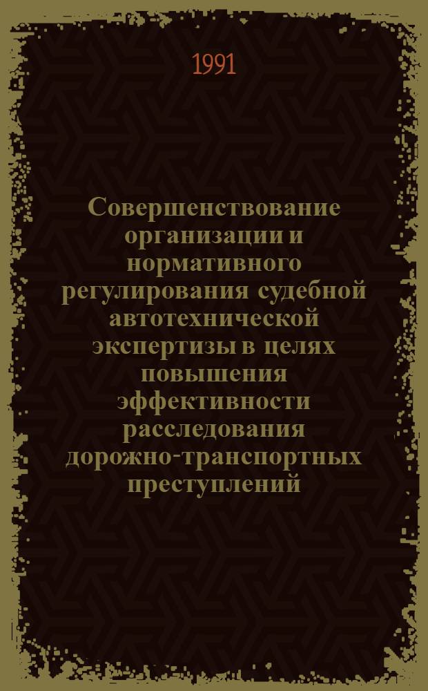 Совершенствование организации и нормативного регулирования судебной автотехнической экспертизы в целях повышения эффективности расследования дорожно-транспортных преступлений : Автореф. дис. на соиск. учен. степ. к. ю. н