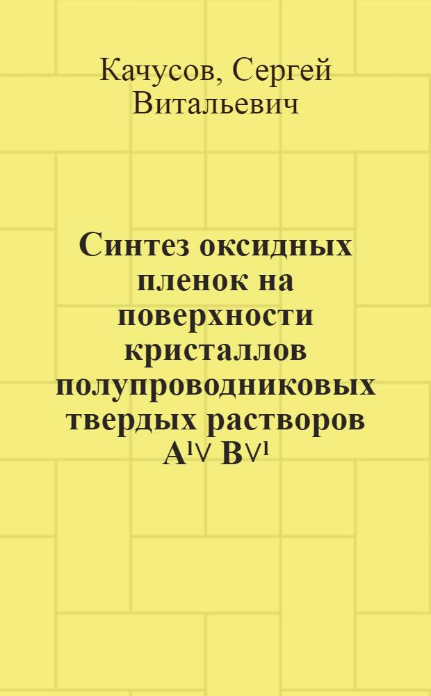 Синтез оксидных пленок на поверхности кристаллов полупроводниковых твердых растворов Аˡ˅ B˅ˡ : Автореф. дис. на соиск. учен. степ. к. х. н