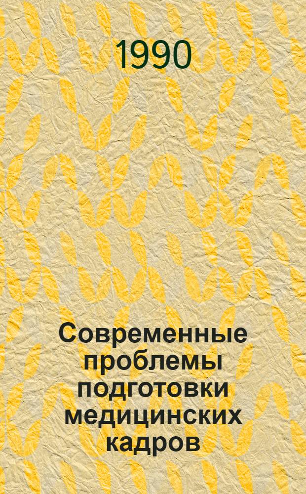 Современные проблемы подготовки медицинских кадров : Тез. всесоюз. науч.-метод. конф., 21-23 нояб. 1990 г. Ч. 1