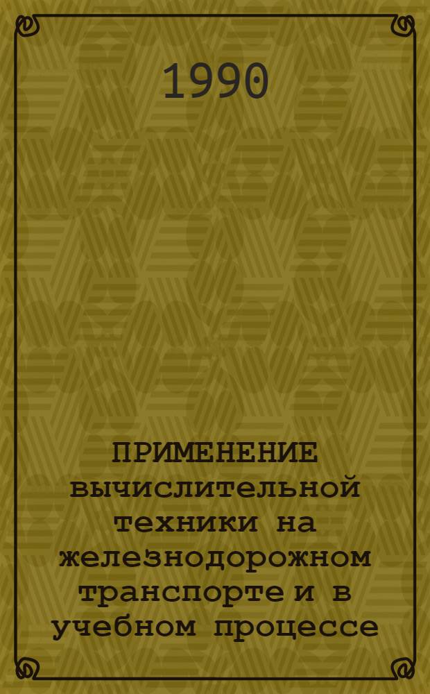 ПРИМЕНЕНИЕ вычислительной техники на железнодорожном транспорте и в учебном процессе : Сб. ст.