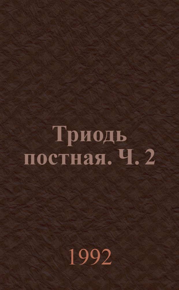 Триодь постная. [Ч. 2]