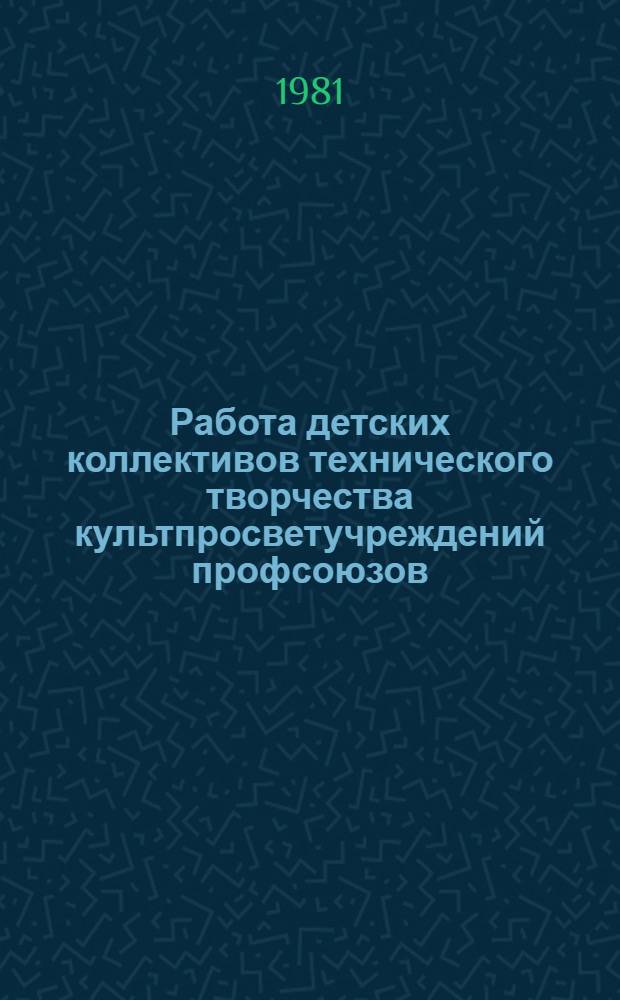 Работа детских коллективов технического творчества культпросветучреждений профсоюзов : (Метод. рекомендации)