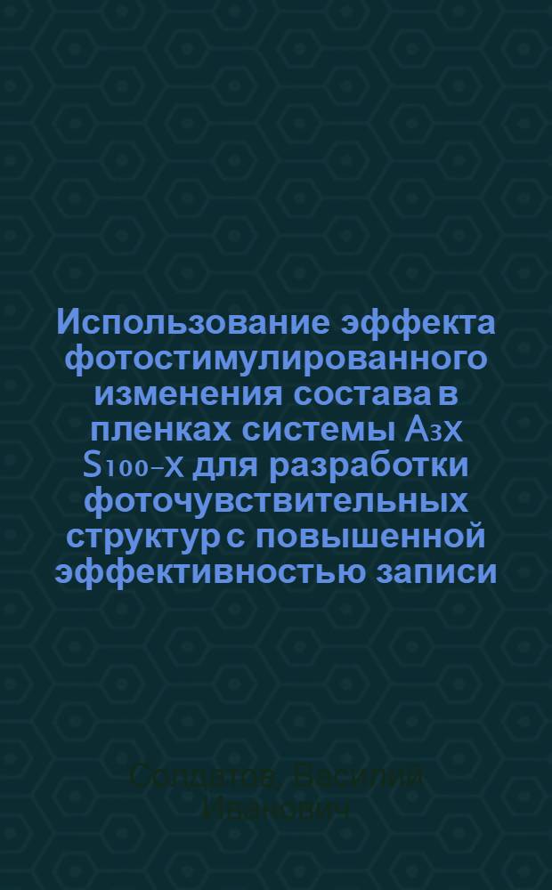 Использование эффекта фотостимулированного изменения состава в пленках системы A₃x S₁₀₀₋x для разработки фоточувствительных структур с повышенной эффективностью записи : Автореф. дис. на соиск. учен. степ. к. ф.-м. н