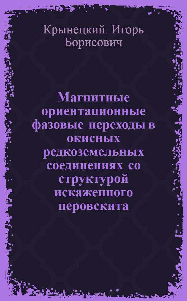 Магнитные ориентационные фазовые переходы в окисных редкоземельных соединениях со структурой искаженного перовскита : Автореф. дис. на соиск. учен. степ. д-ра физ.-мат. наук : (01.04.11)